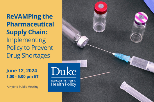 ReVAMPing the Pharmaceutical Supply Chain: Implementing Policy to Prevent Drug Shortages. June 12, 2024, 1-5pm ET. A hybrid public meeting. Duke-Margolis Institute for Health Policy.